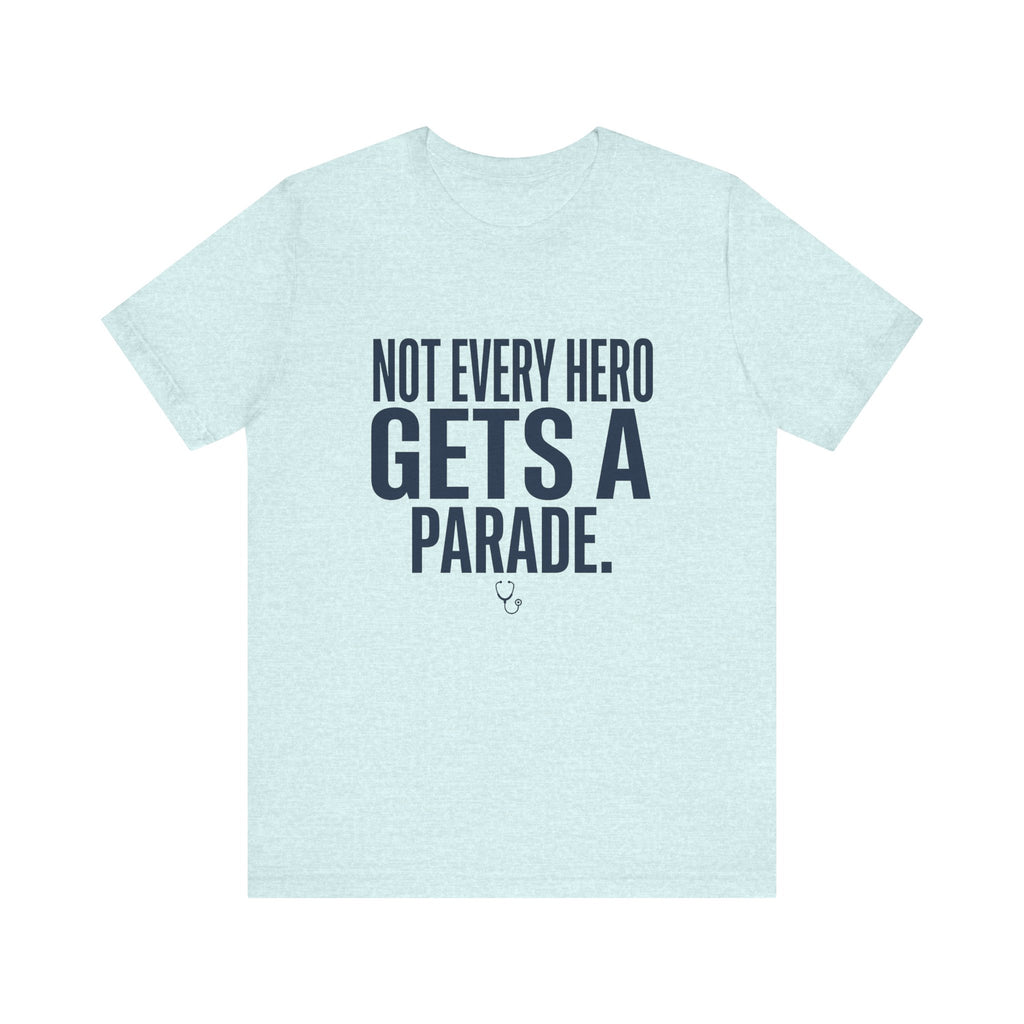 Not Every Hero Gets a Parade | Nurse Appreciation T-Shirt