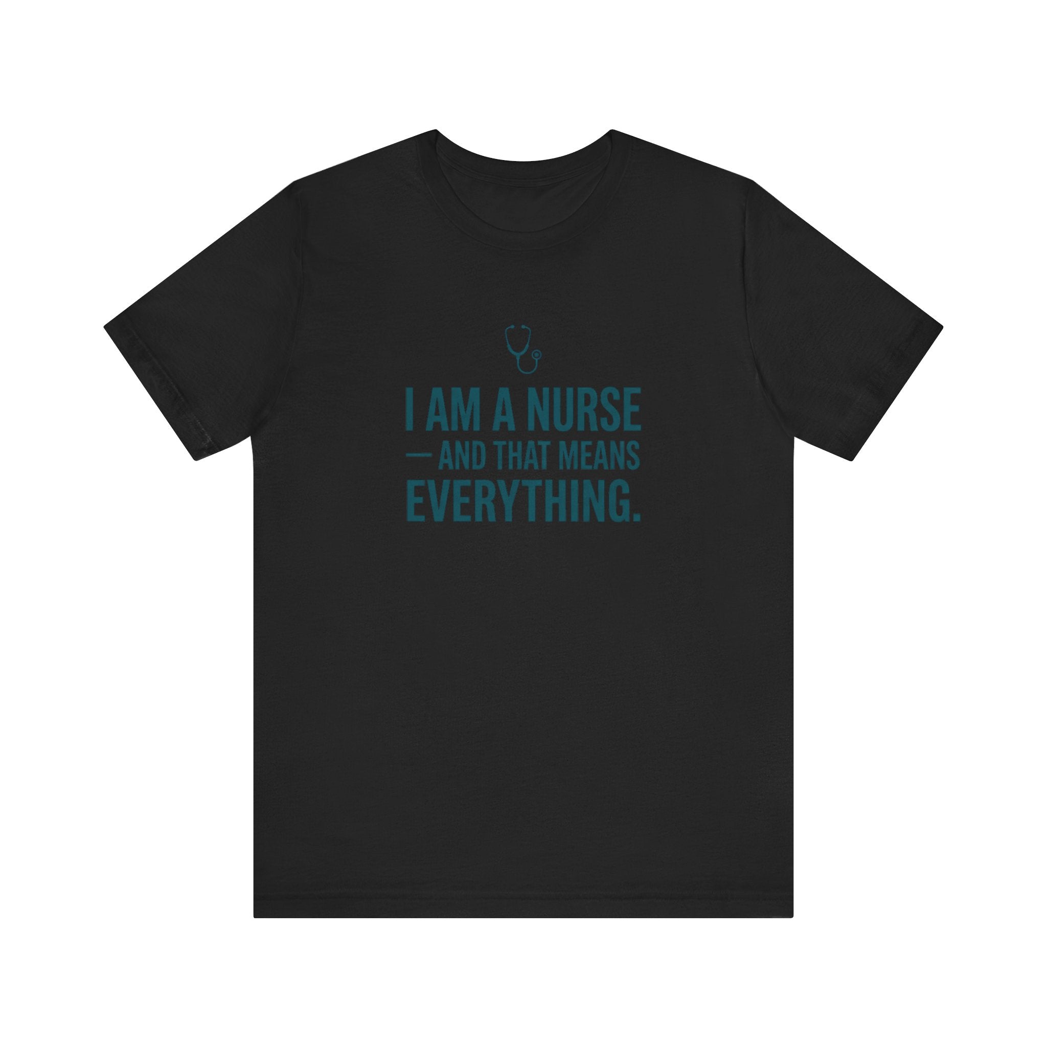 I Am a Nurse — And That Means Everything | Proud Nurse T-Shirt
