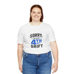 Sorry I'm On My 4th Shift Tee