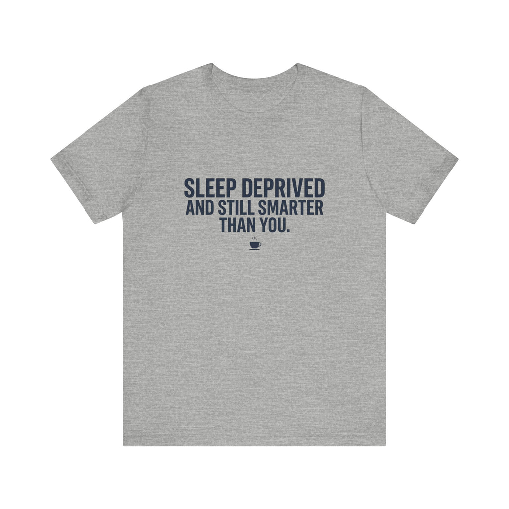 Sleep Deprived and Still Smarter Than You | Nurse T-Shirt