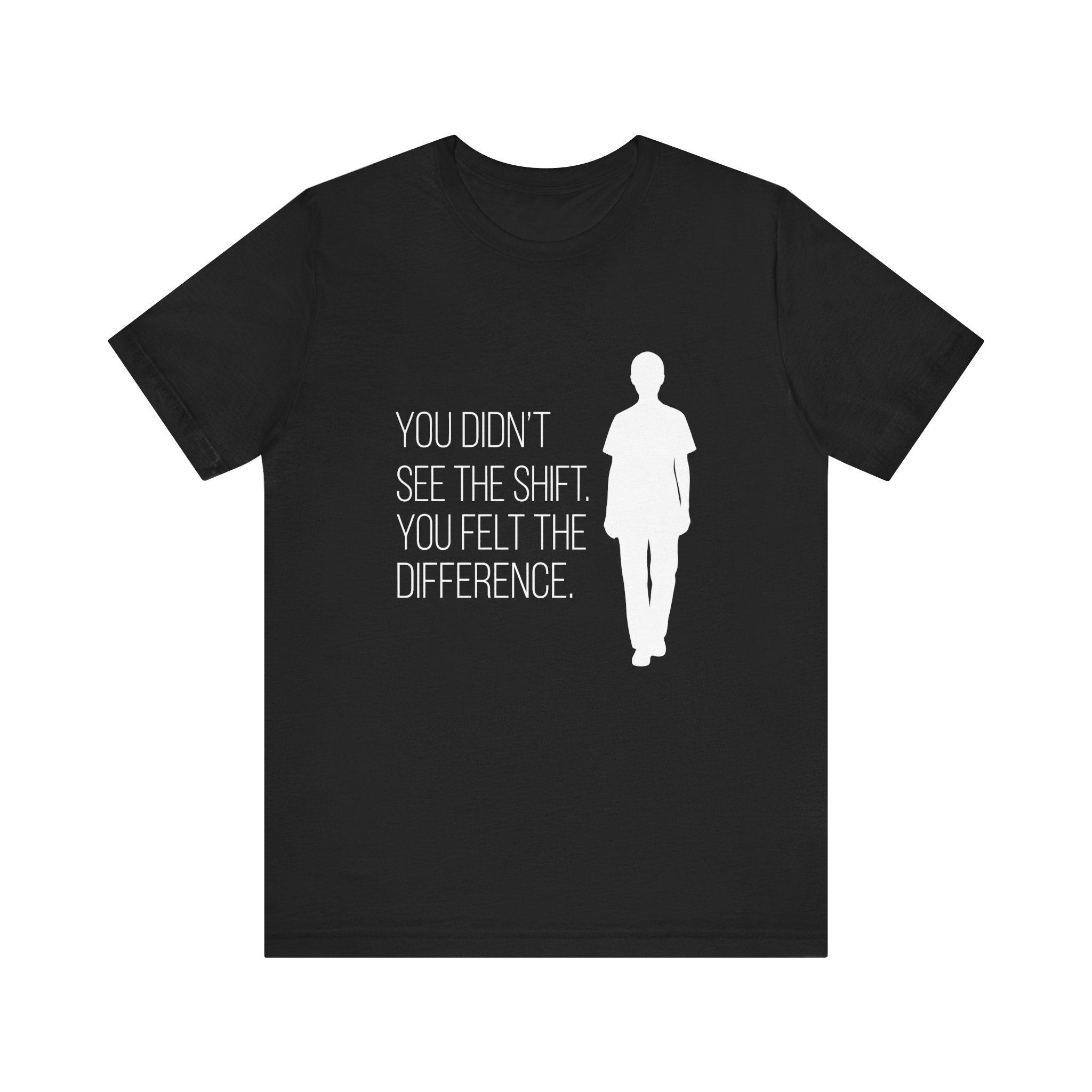 You Didn't See the Shift. You Felt the Difference. | Nurse T-Shirt