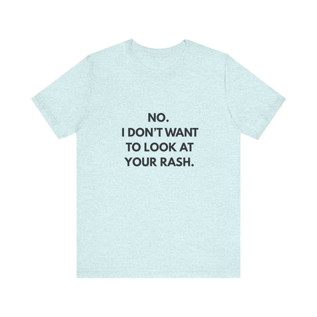 No I Don't Want To Look At Your Rash Tee