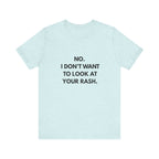 No I Don't Want To Look At Your Rash Tee