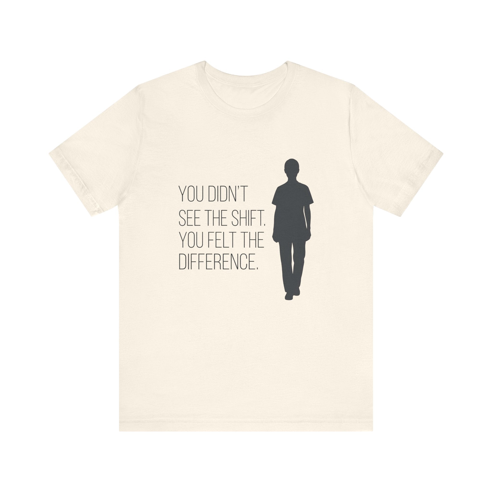 You Didn't See the Shift. You Felt the Difference. | Nurse T-Shirt