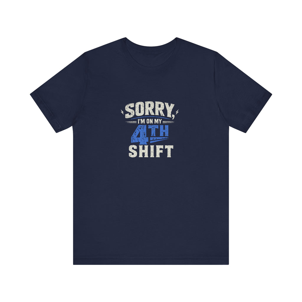 Sorry I'm On My 4th Shift Tee