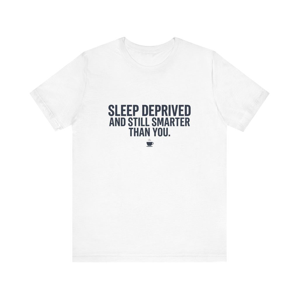 Sleep Deprived and Still Smarter Than You | Nurse T-Shirt