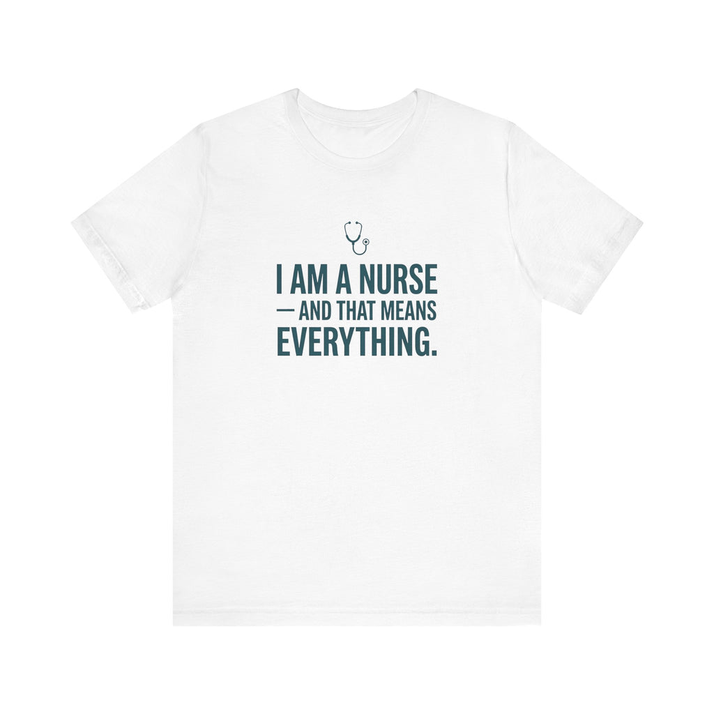 I Am a Nurse — And That Means Everything | Proud Nurse T-Shirt