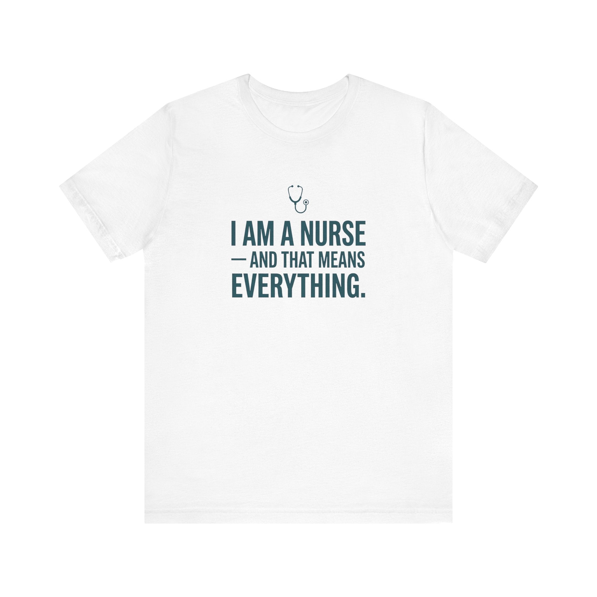 I Am a Nurse — And That Means Everything | Proud Nurse T-Shirt