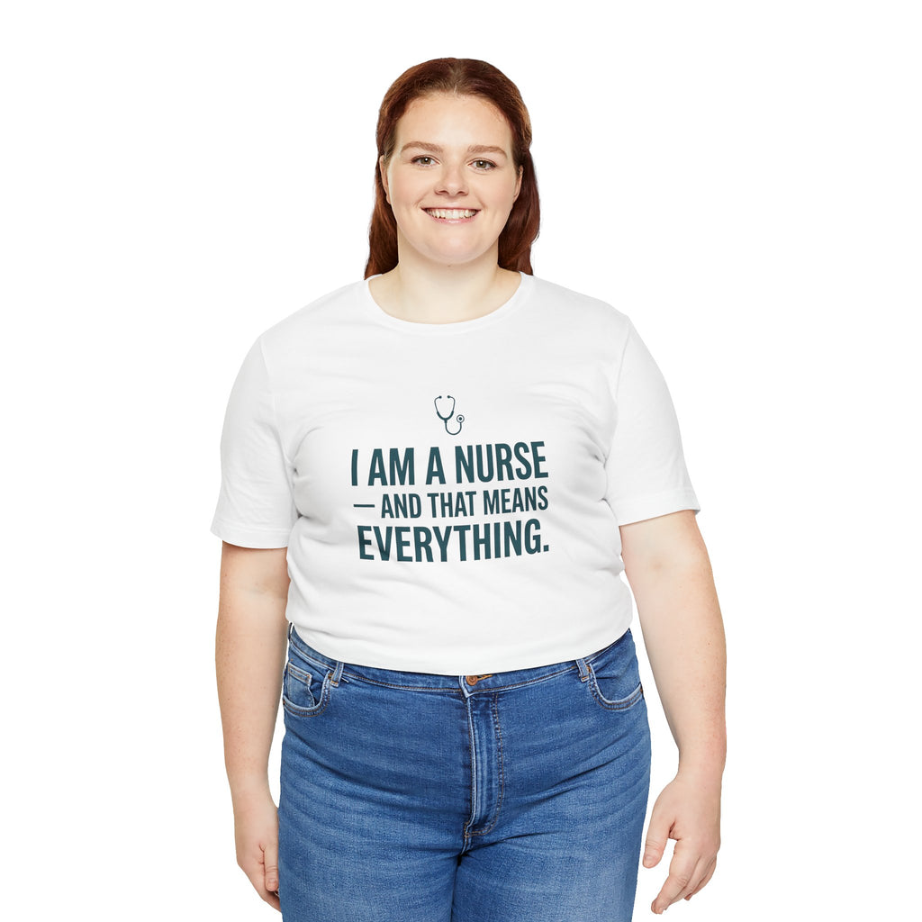 I Am a Nurse — And That Means Everything | Proud Nurse T-Shirt