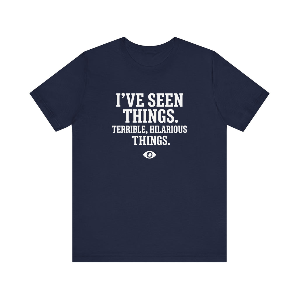 I've Seen Things. Terrible, Hilarious Things.