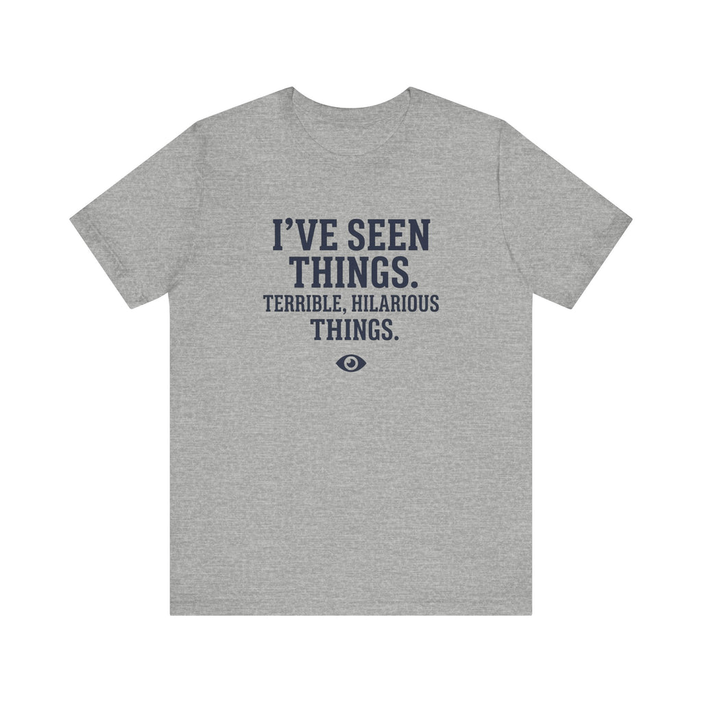 I've Seen Things. Terrible, Hilarious Things.