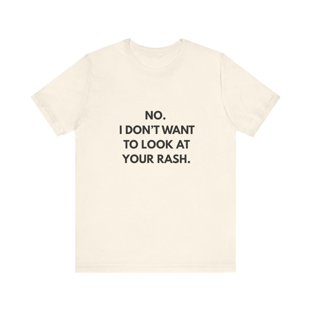 No I Don't Want To Look At Your Rash Tee