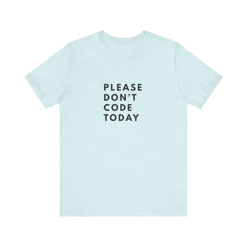 Please Don't Code Today Tee