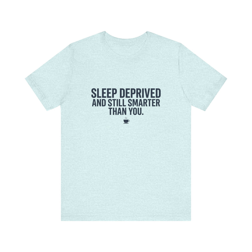 Sleep Deprived and Still Smarter Than You | Nurse T-Shirt