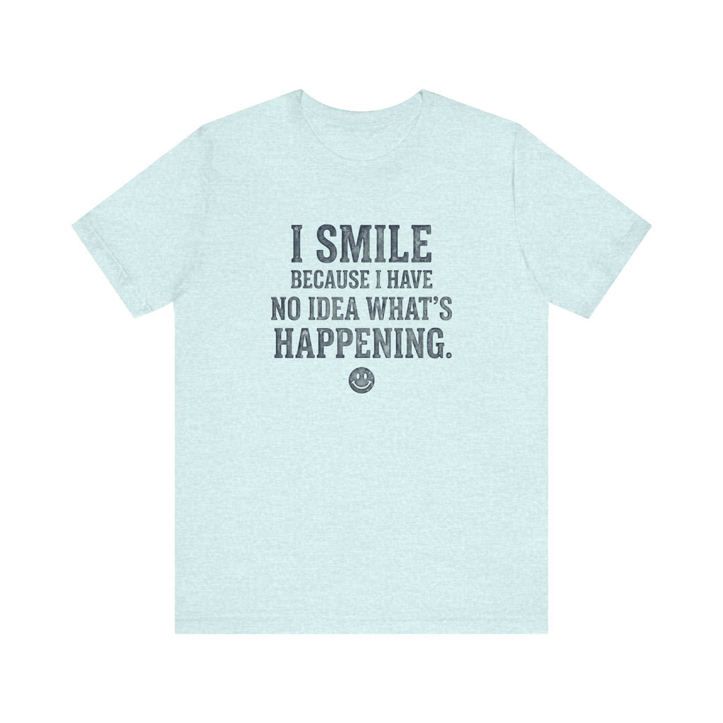 I Smile Because I Have No Idea What's Happening