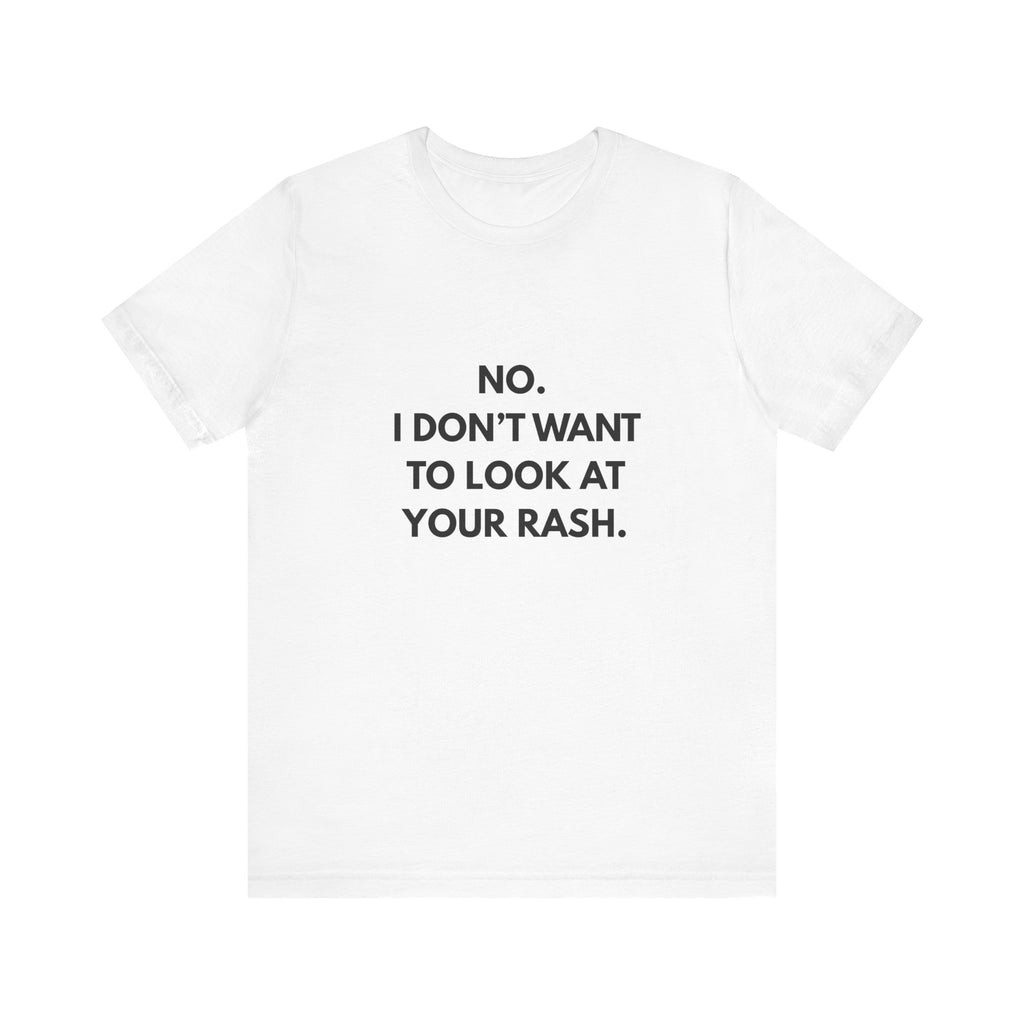 No I Don't Want To Look At Your Rash Tee