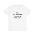 No I Don't Want To Look At Your Rash Tee
