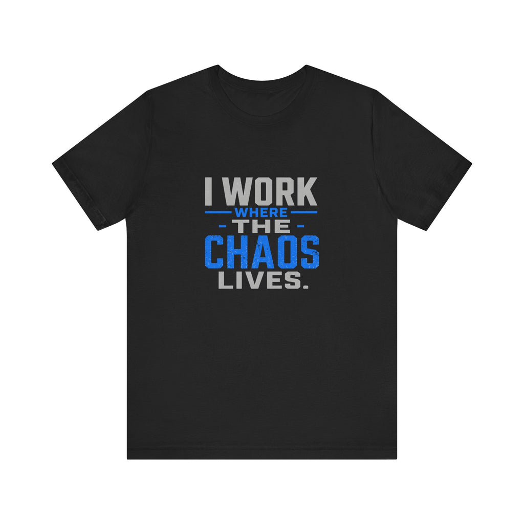 I Work Where Chaos Lives Tee