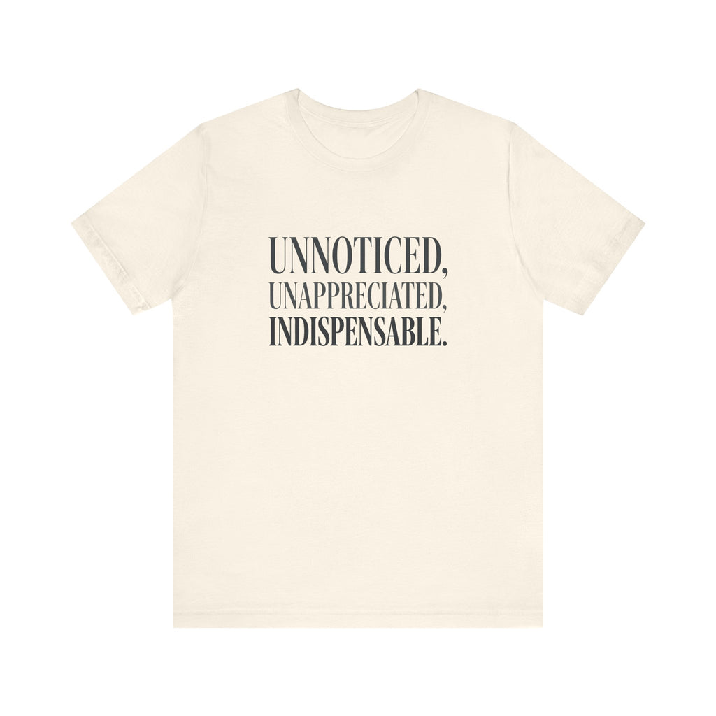 Unnoticed, Unappreciated, Indispensable.