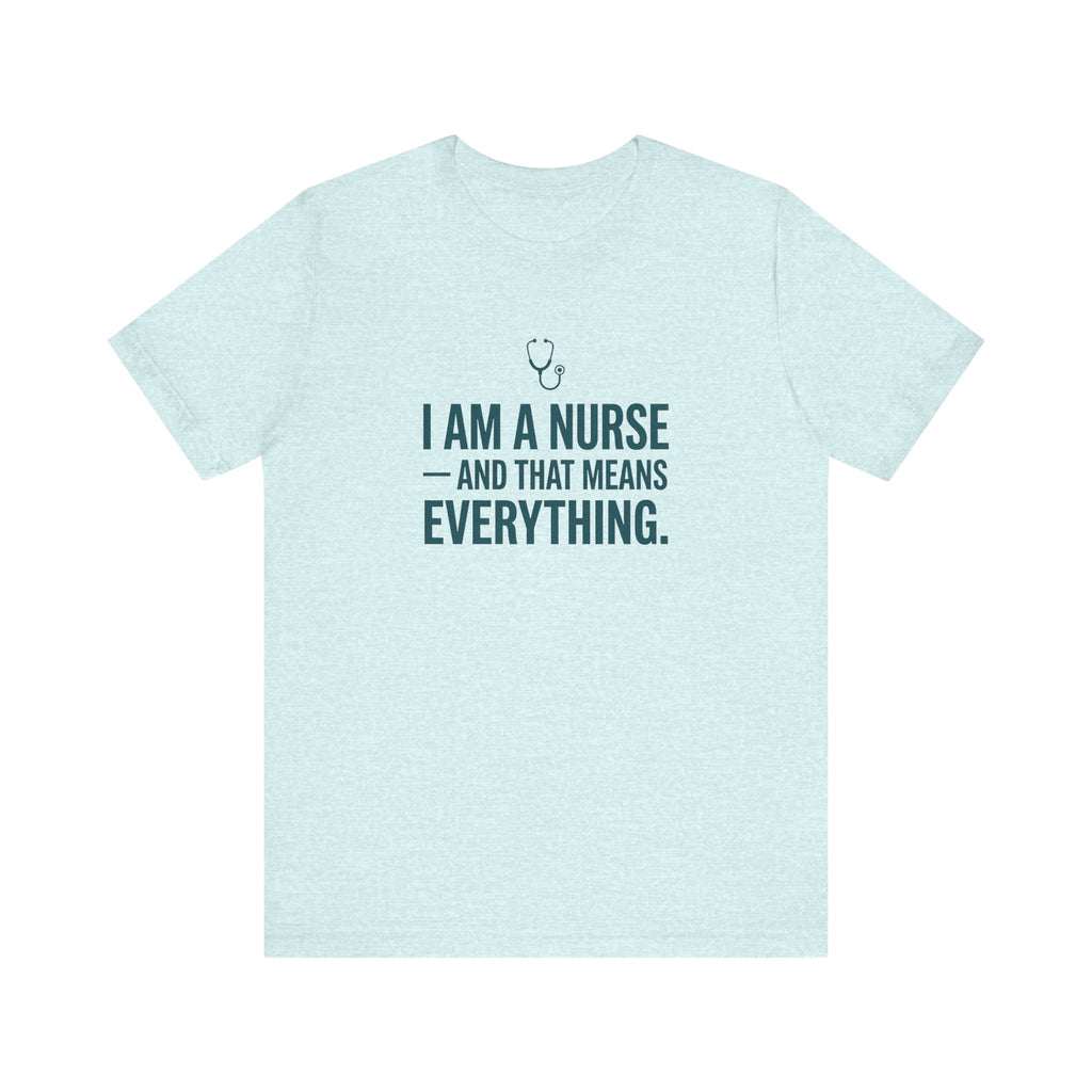 I Am a Nurse — And That Means Everything | Proud Nurse T-Shirt