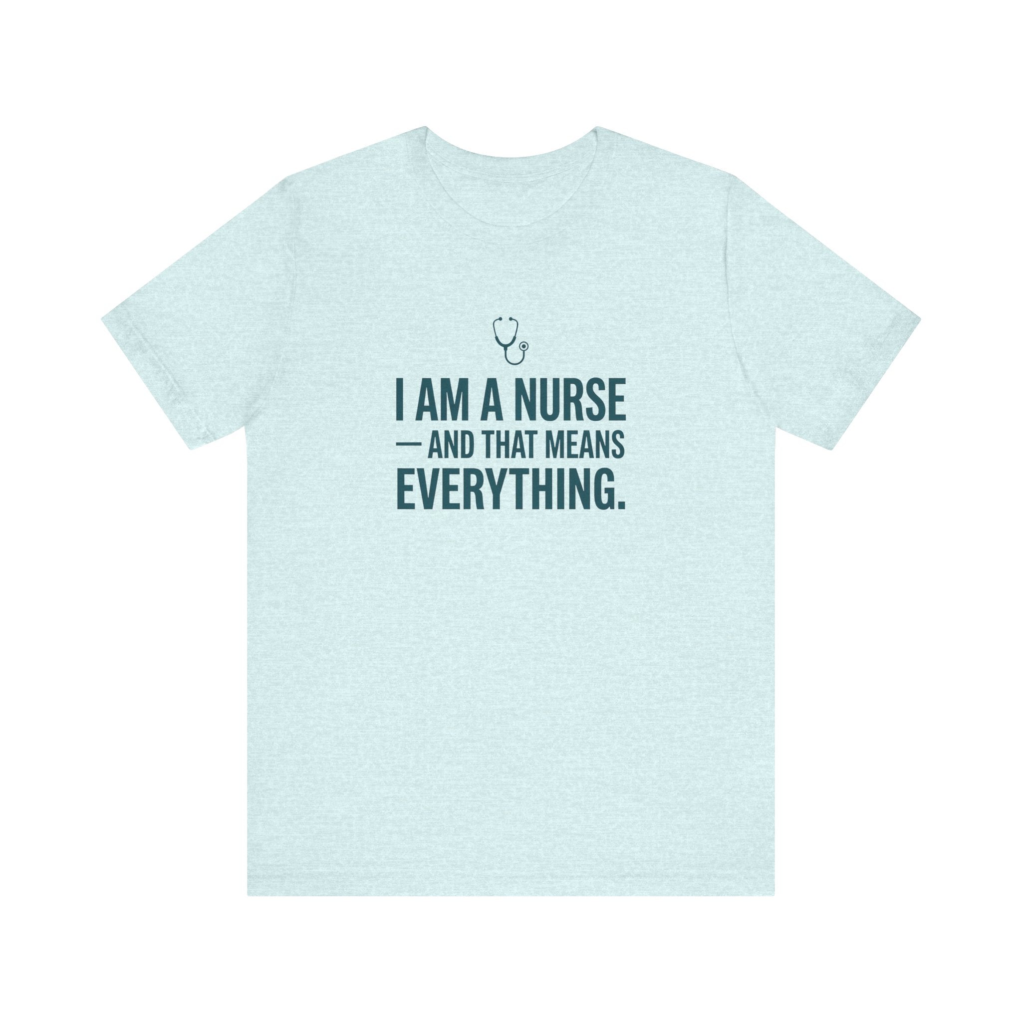 I Am a Nurse — And That Means Everything | Proud Nurse T-Shirt