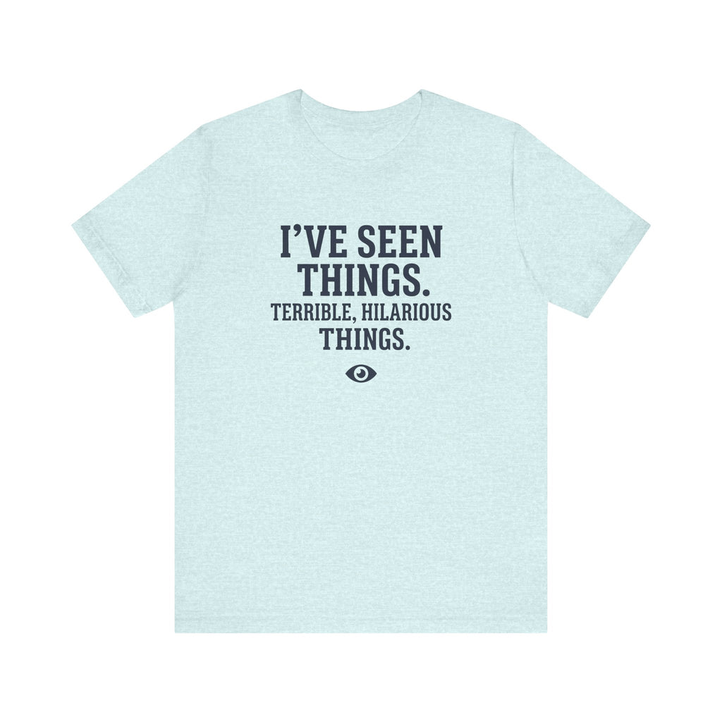I've Seen Things. Terrible, Hilarious Things.