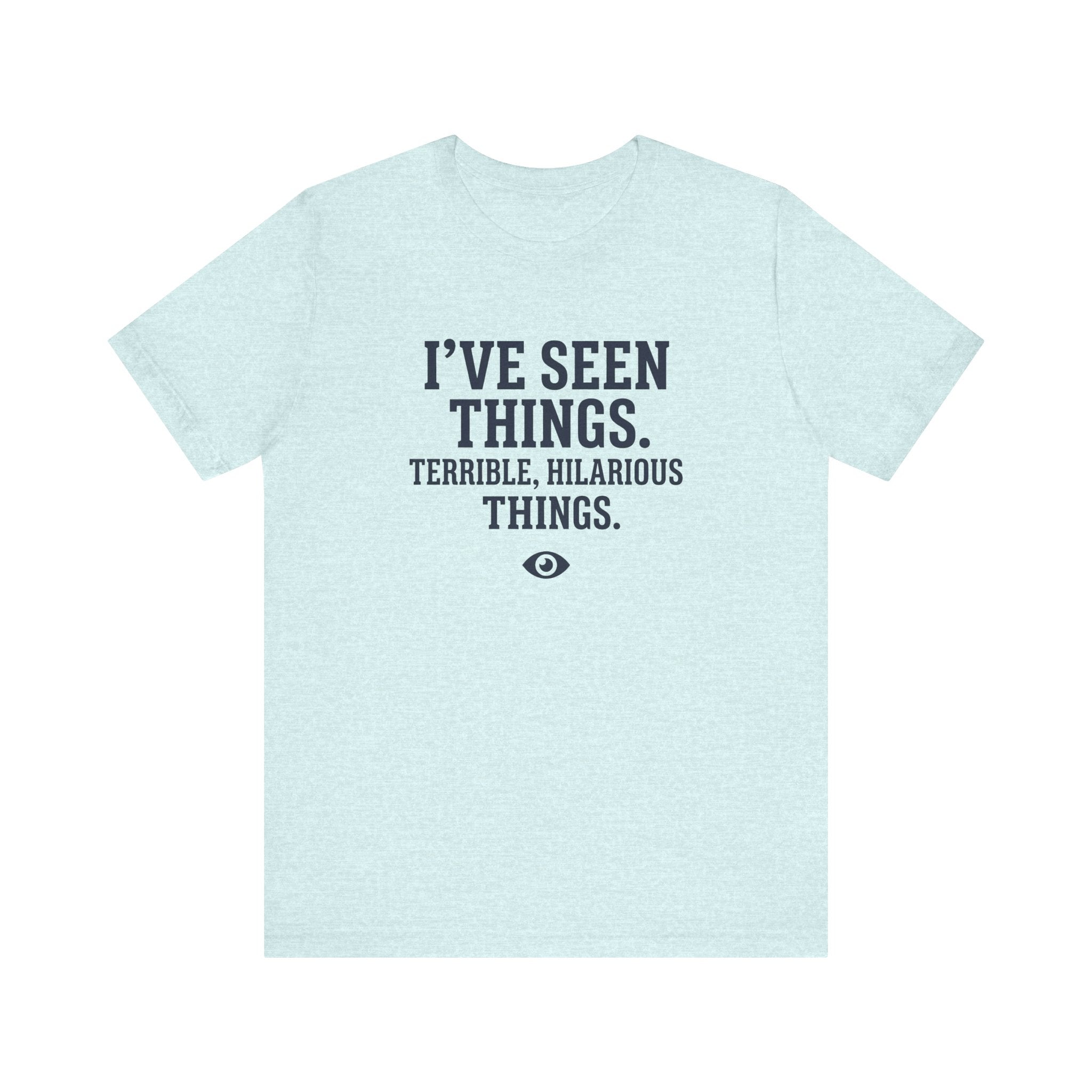 I've Seen Things. Terrible, Hilarious Things.