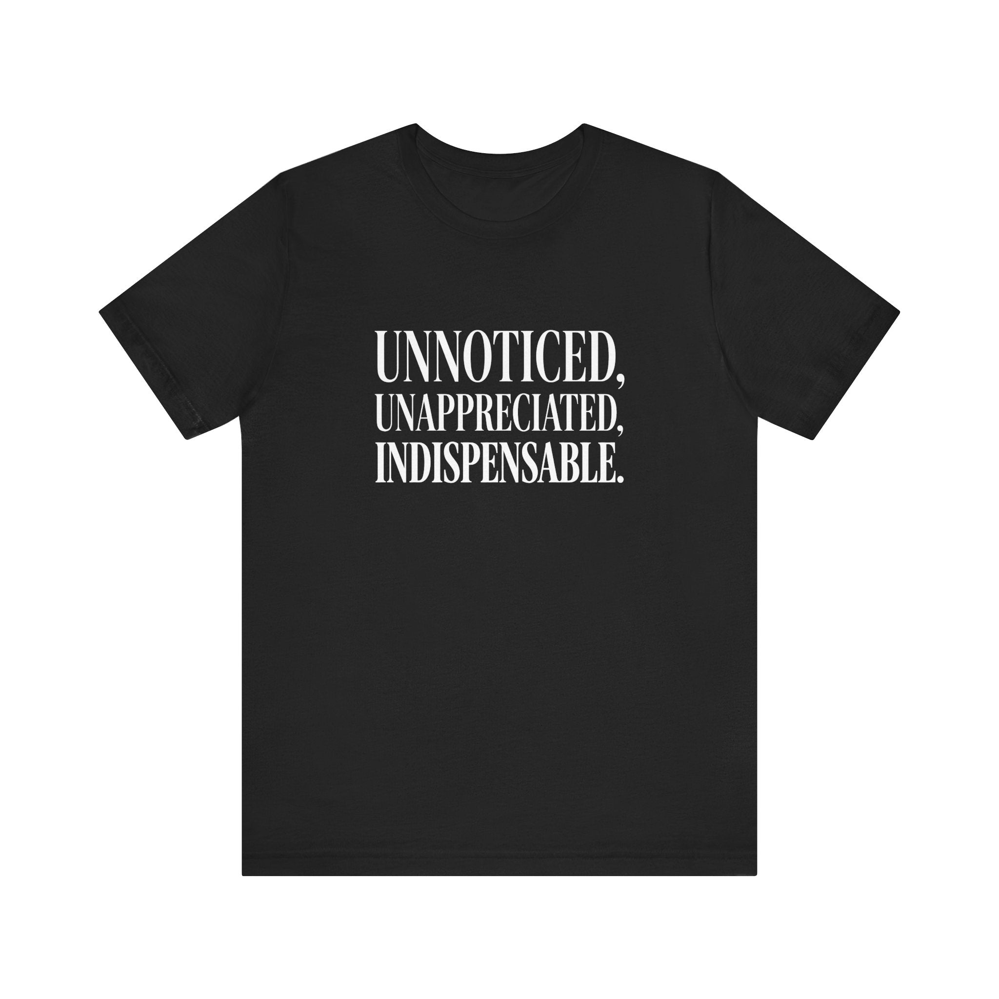Unnoticed, Unappreciated, Indispensable.