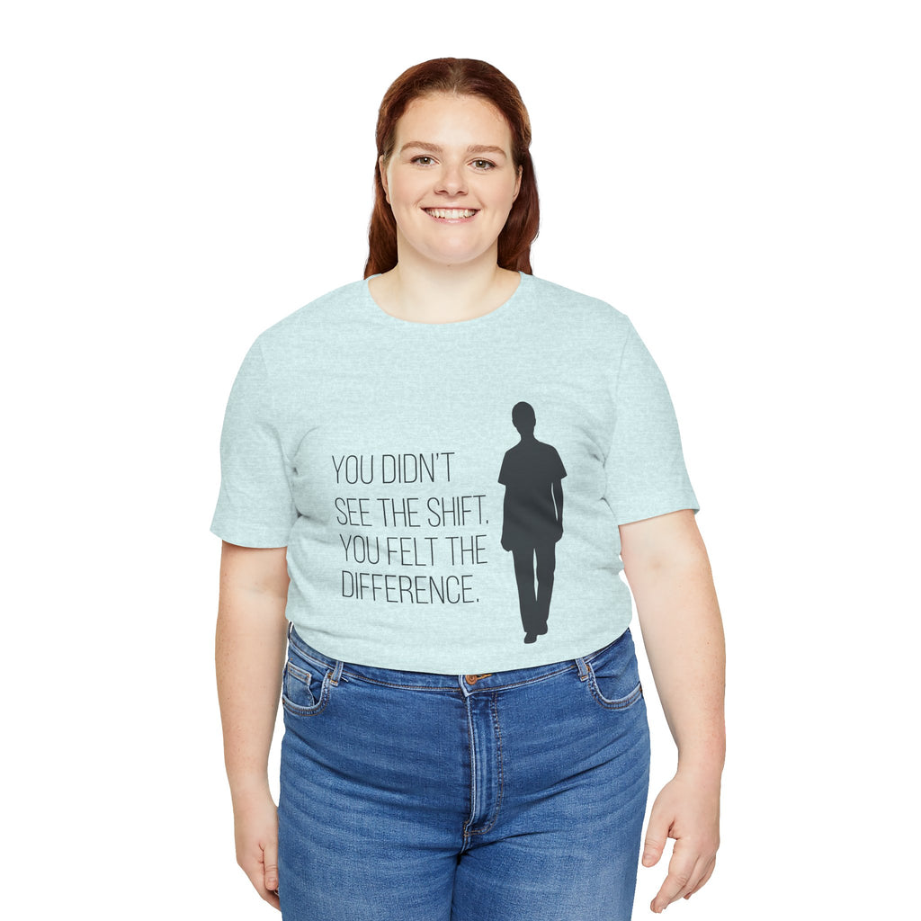 You Didn't See the Shift. You Felt the Difference. | Nurse T-Shirt