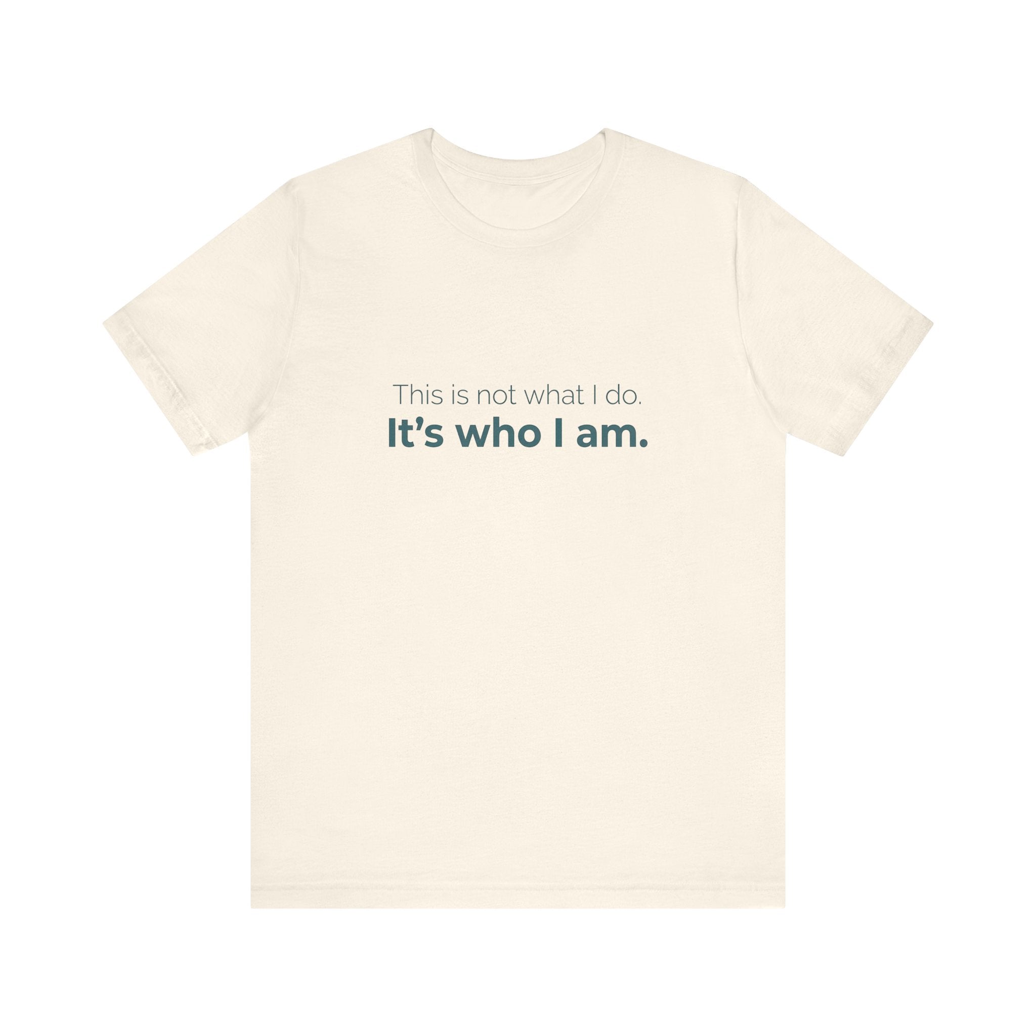 This Is Not What I Do. It's Who I Am.