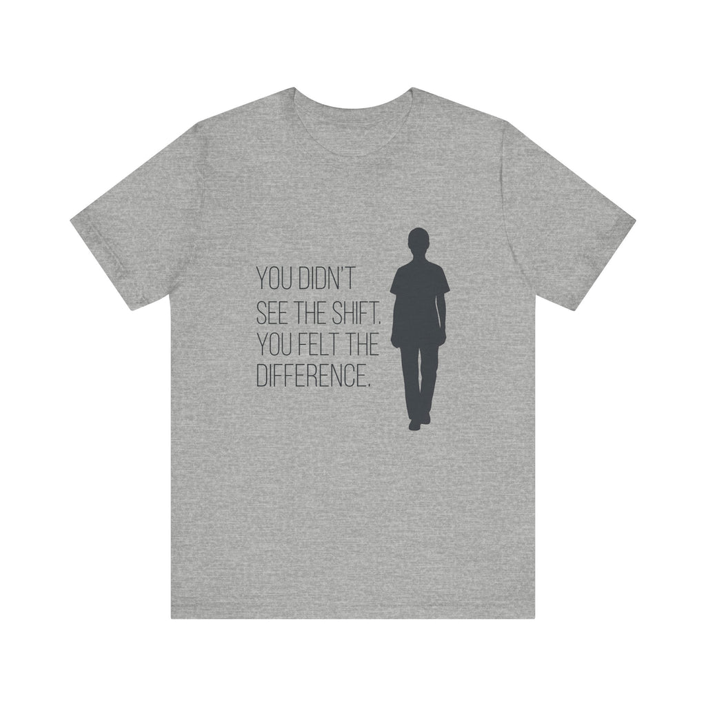 You Didn't See the Shift. You Felt the Difference. | Nurse T-Shirt