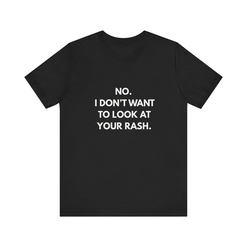 No I Don't Want To Look At Your Rash Tee