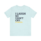 I Laugh So I Don't Cry. It Helps.