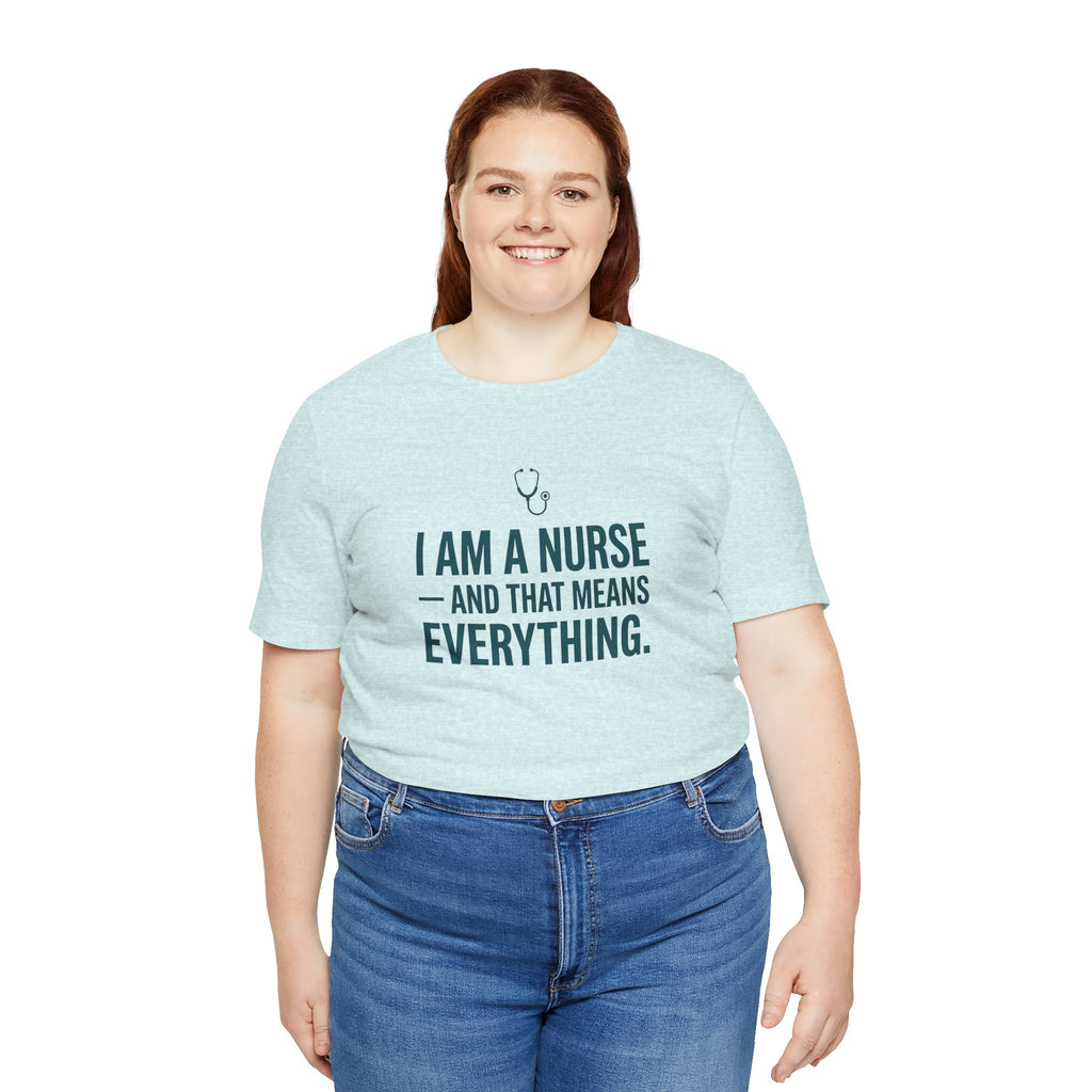 I Am a Nurse — And That Means Everything | Proud Nurse T-Shirt