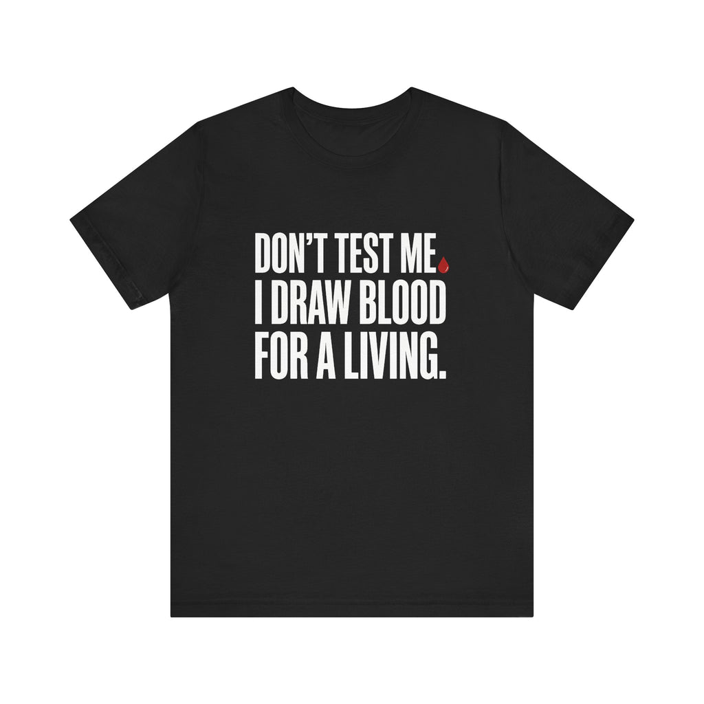 Don't Test Me. I Draw Blood for a Living | Nurse T-Shirt