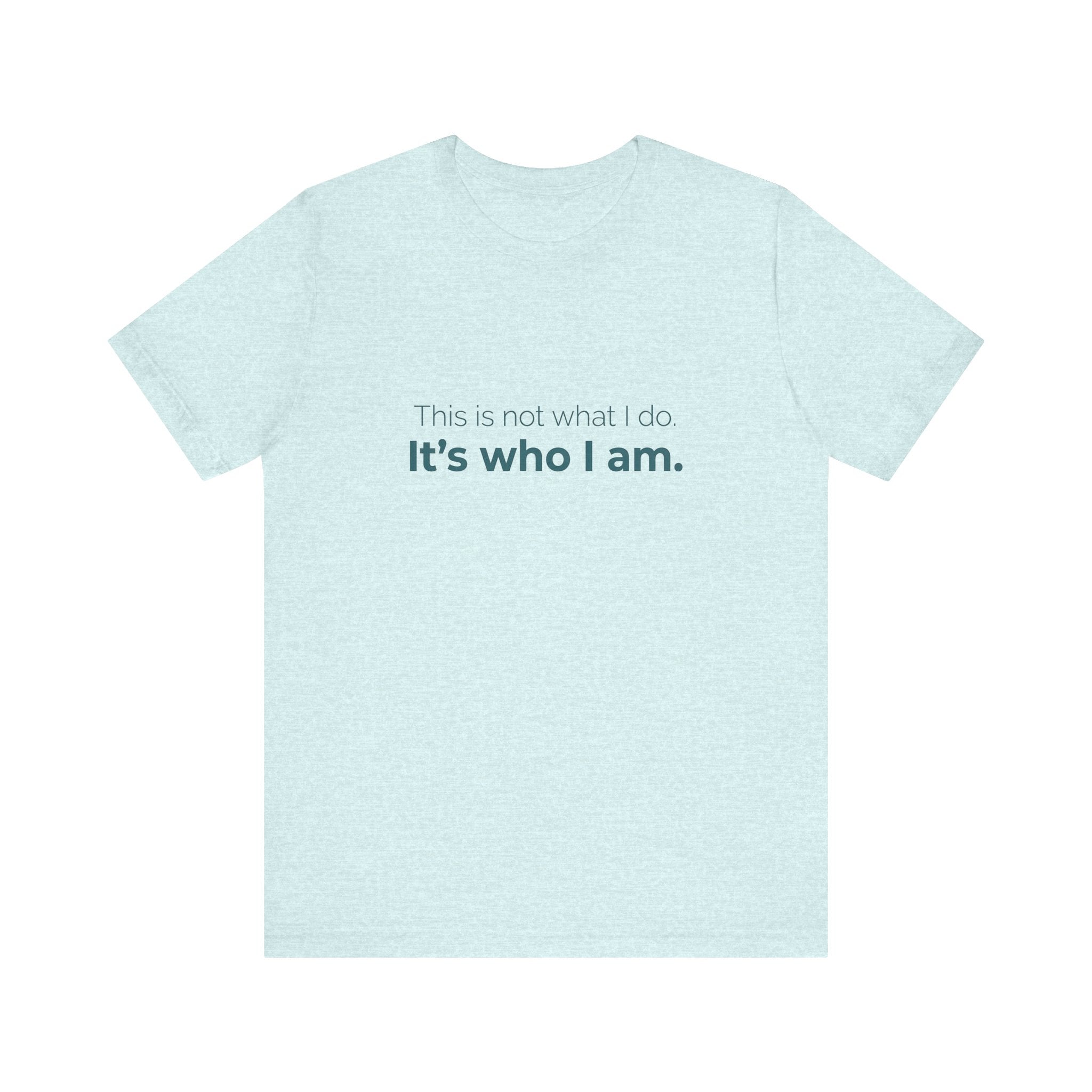 This Is Not What I Do. It's Who I Am.