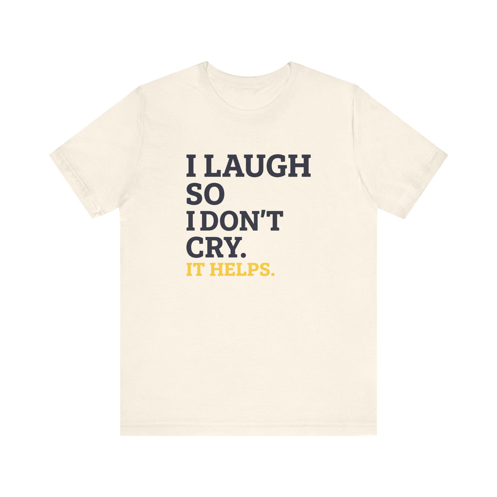 I Laugh So I Don't Cry. It Helps.