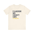 I Laugh So I Don't Cry. It Helps.