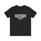 Sleep Deprived and Still Smarter Than You | Nurse T-Shirt