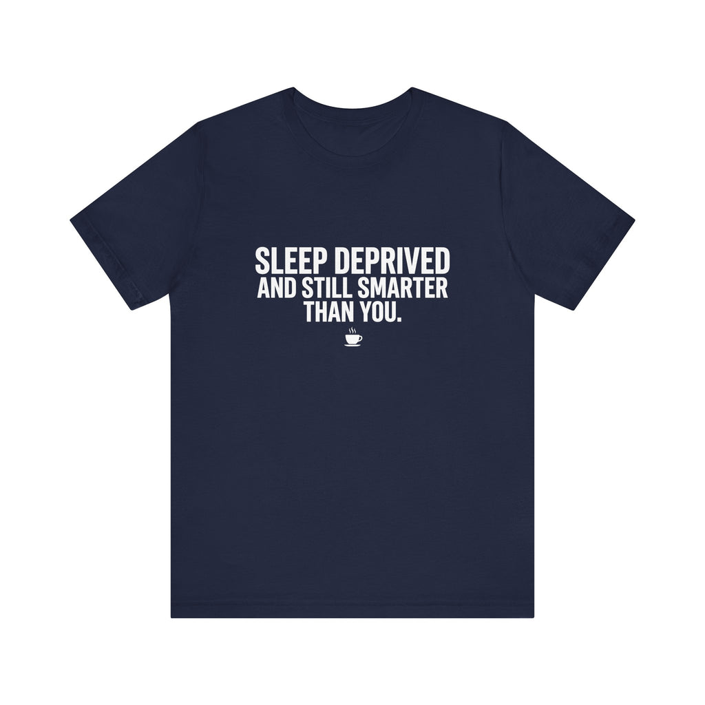 Sleep Deprived and Still Smarter Than You | Nurse T-Shirt