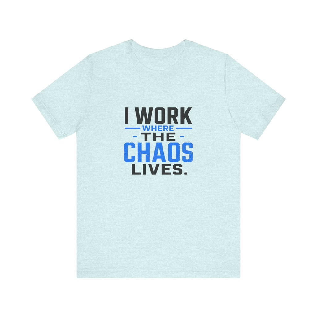 I Work Where Chaos Lives Tee