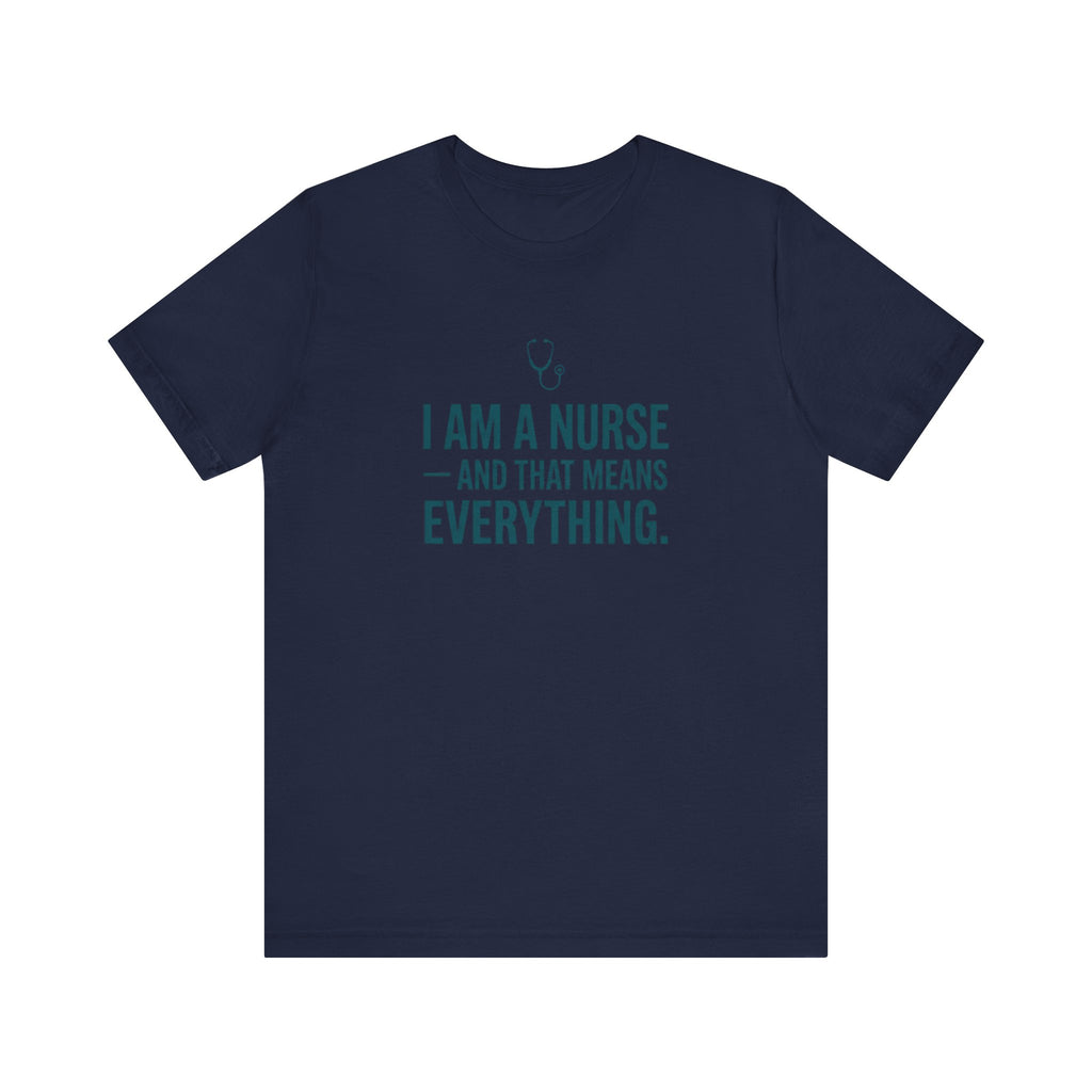 I Am a Nurse — And That Means Everything | Proud Nurse T-Shirt