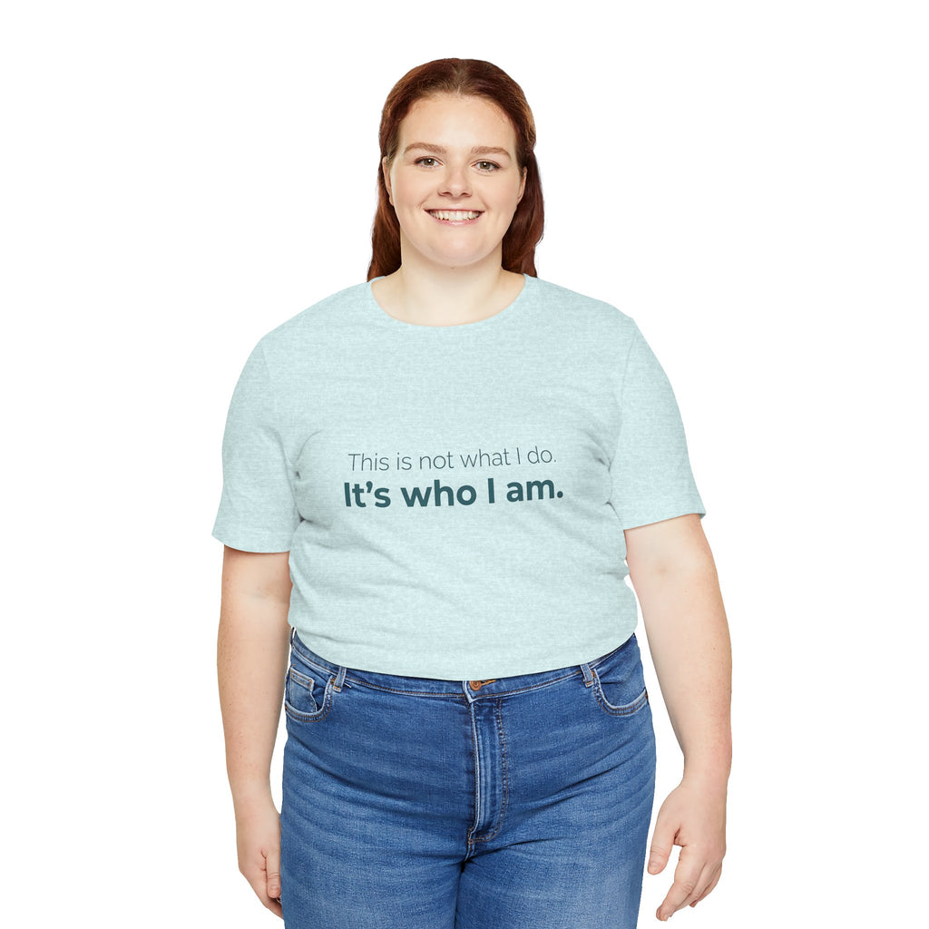 This Is Not What I Do. It's Who I Am.