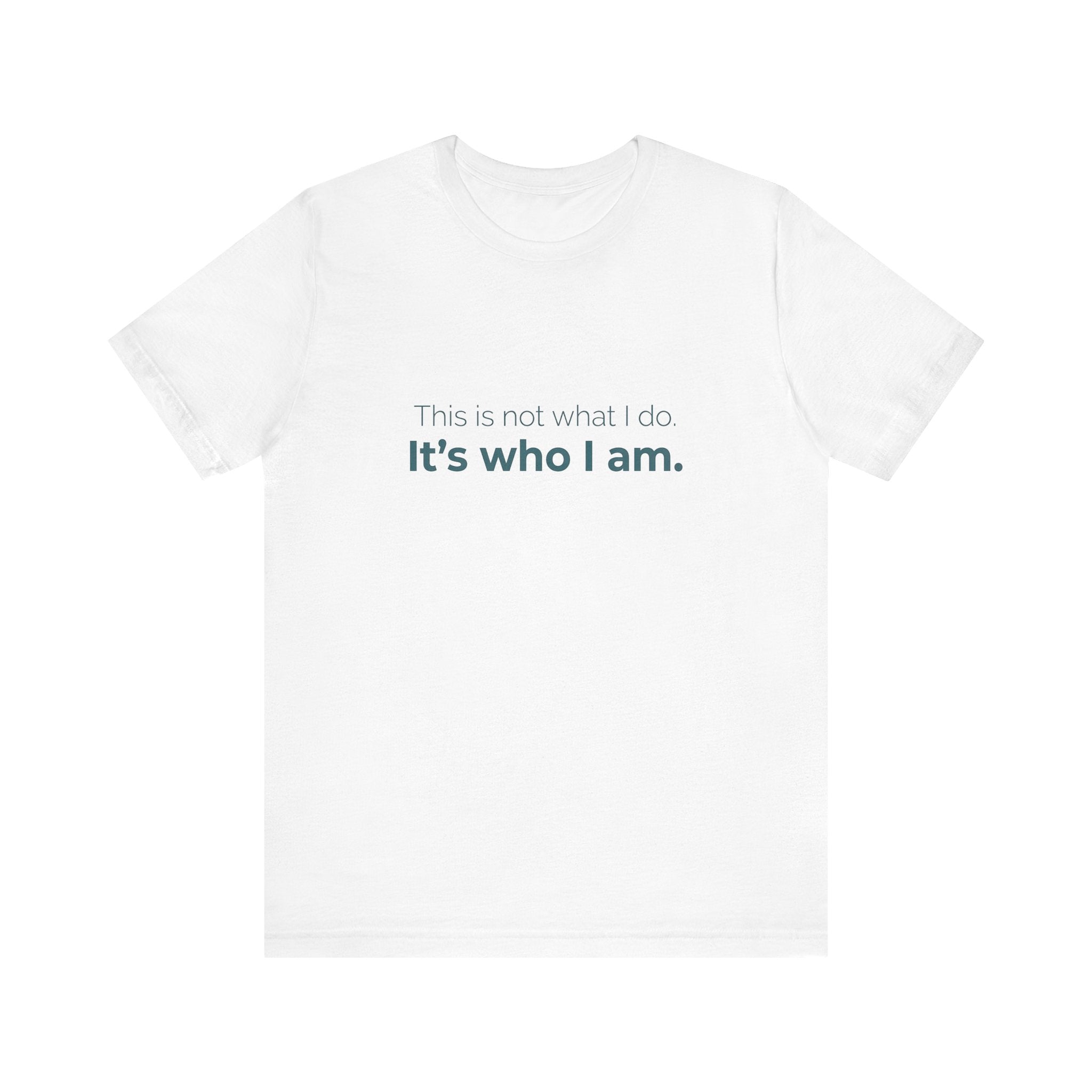 This Is Not What I Do. It's Who I Am.