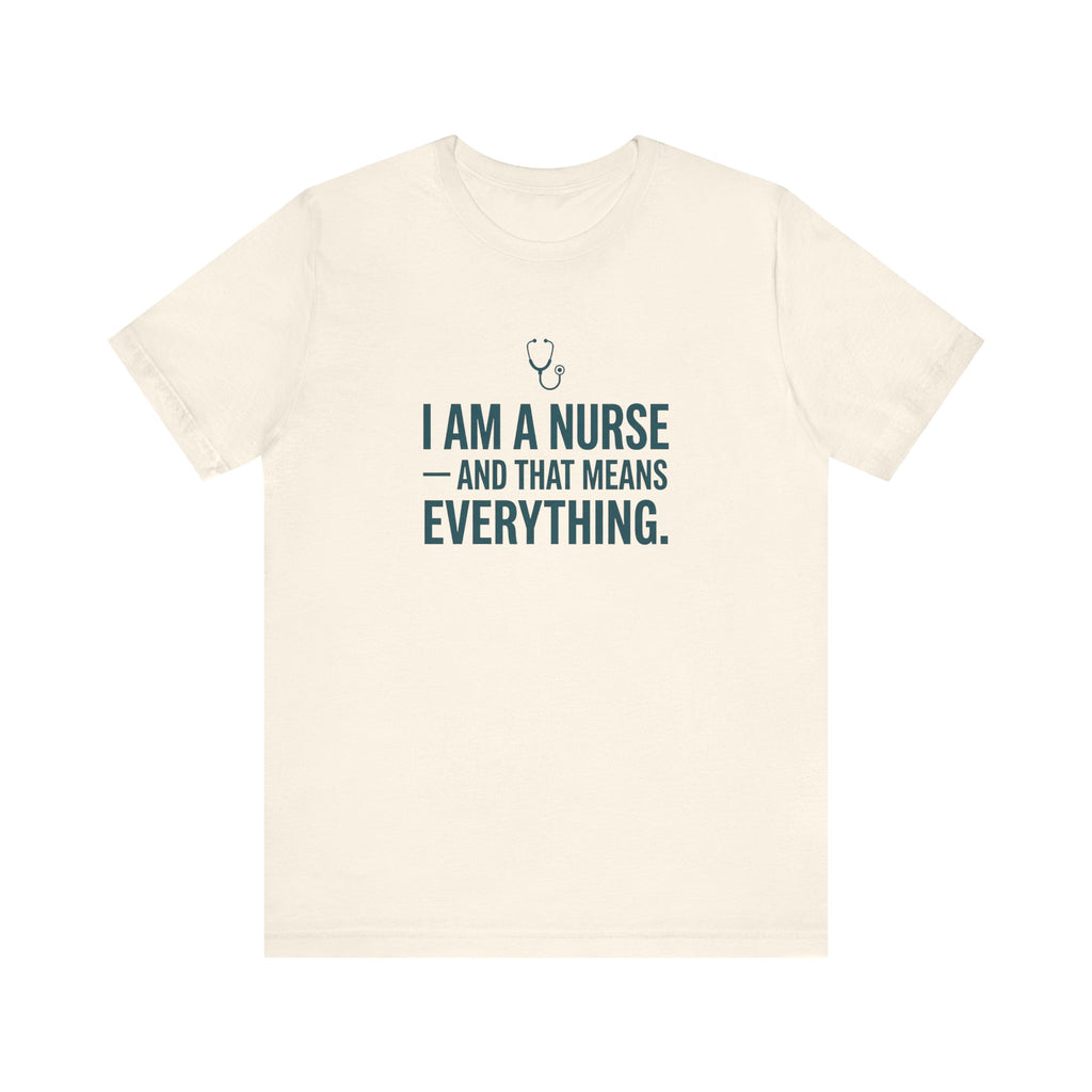 I Am a Nurse — And That Means Everything | Proud Nurse T-Shirt