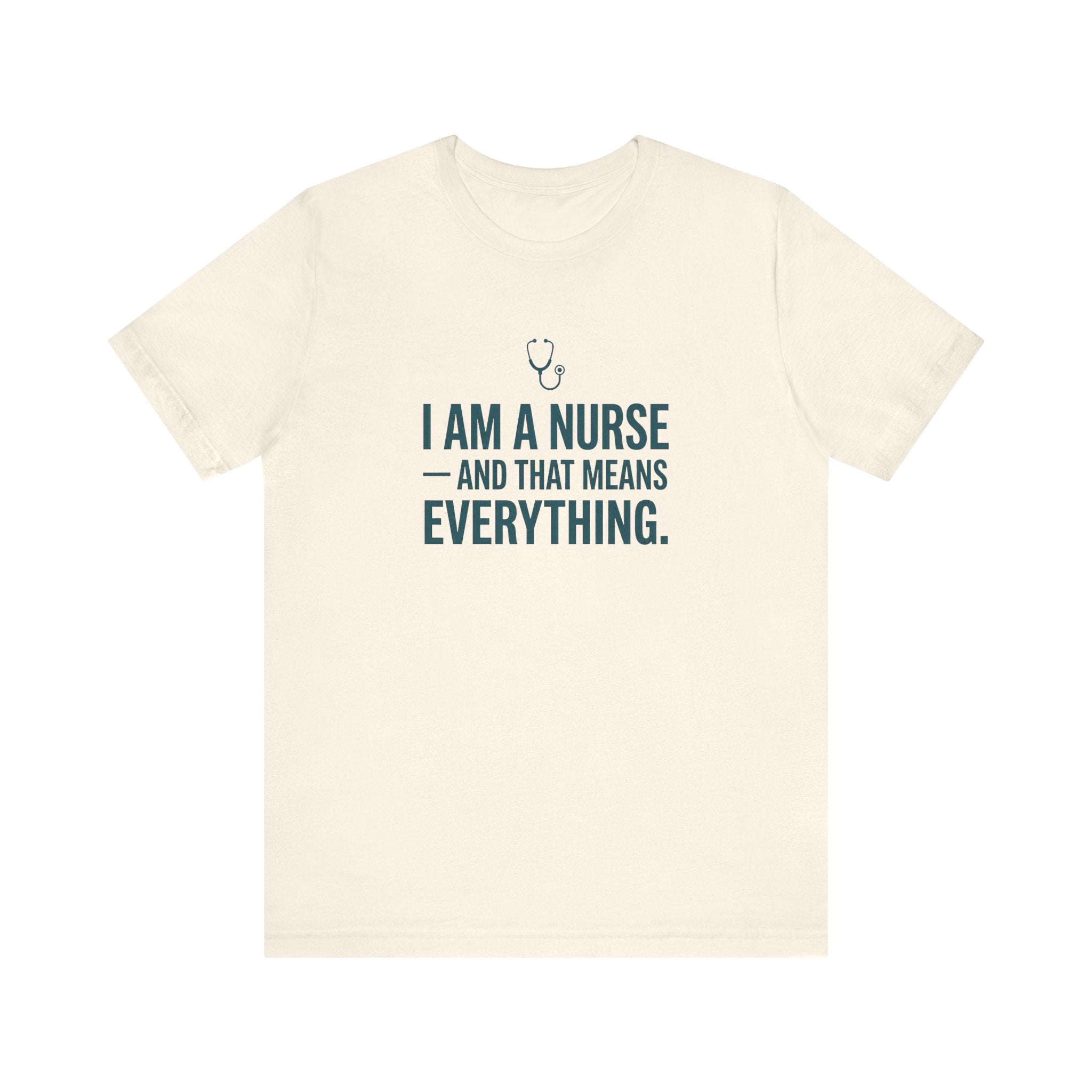 I Am a Nurse — And That Means Everything | Proud Nurse T-Shirt