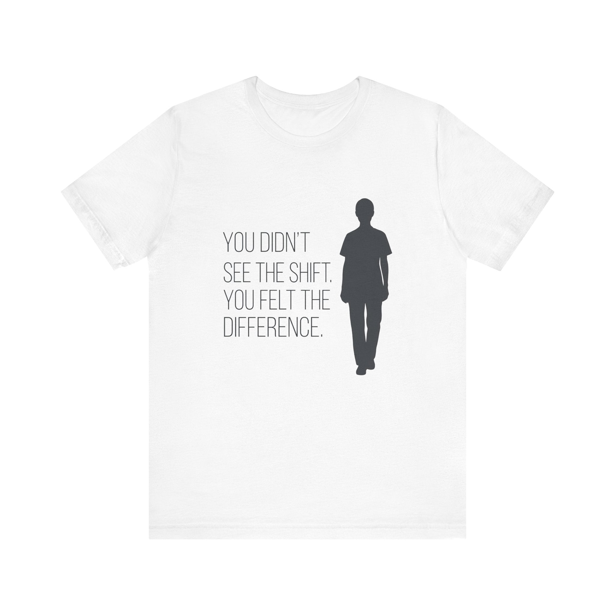 You Didn't See the Shift. You Felt the Difference. | Nurse T-Shirt