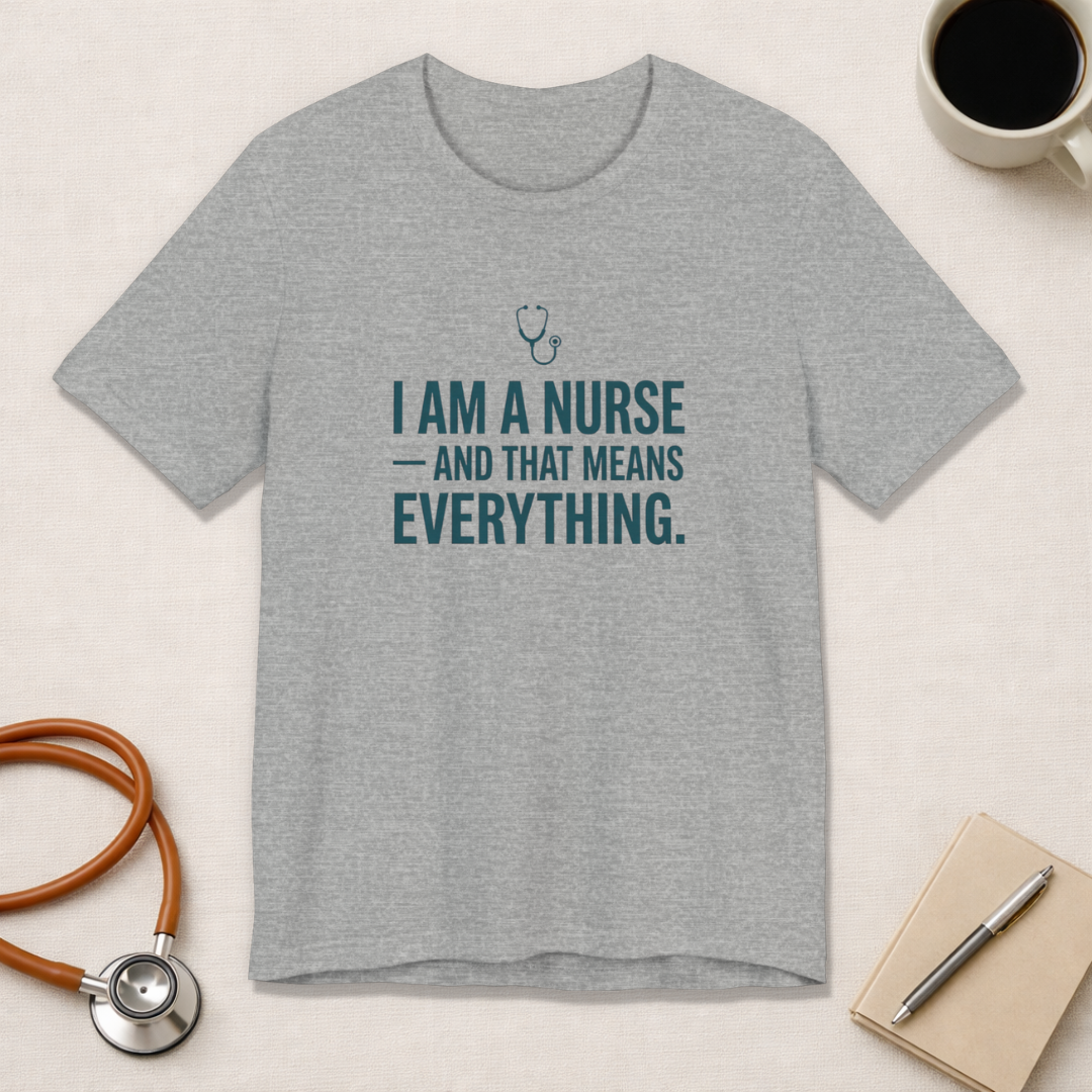 I Am a Nurse — And That Means Everything | Proud Nurse T-Shirt