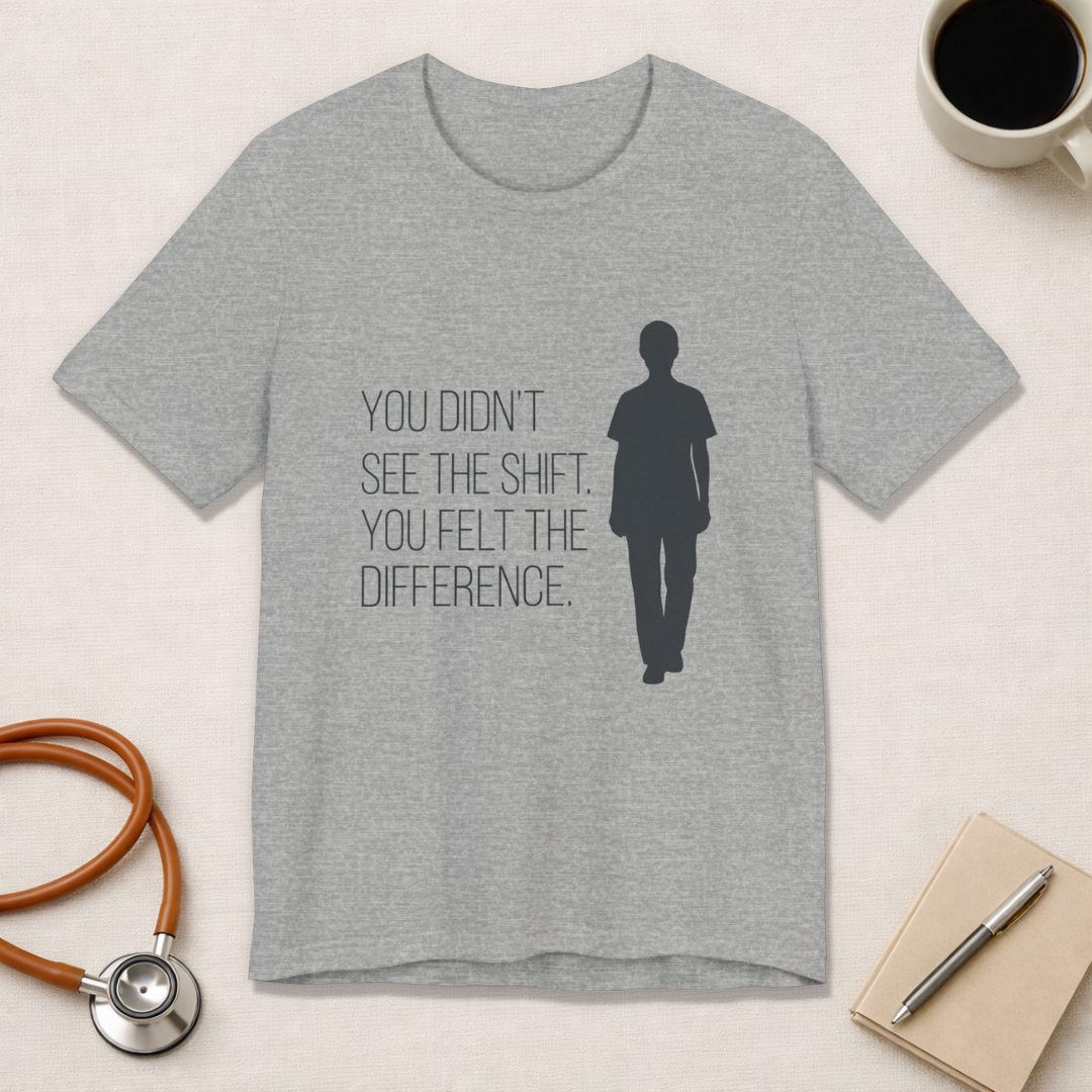 You Didn't See the Shift. You Felt the Difference. | Nurse T-Shirt