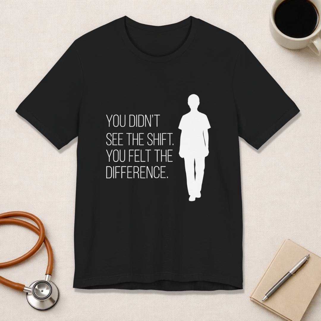 You Didn't See the Shift. You Felt the Difference. | Nurse T-Shirt